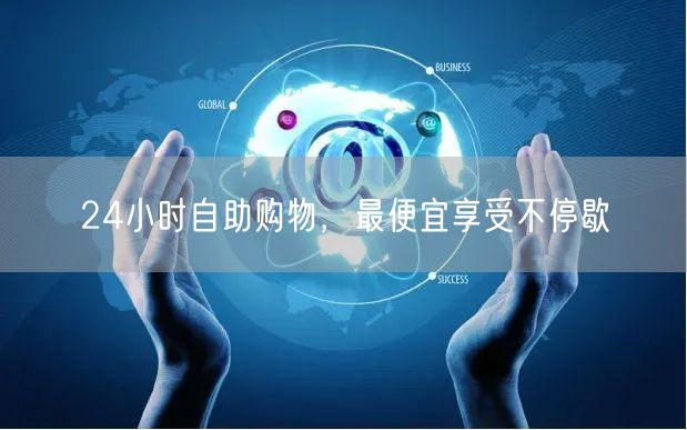 24小时自助购物，最便宜享受不停歇
