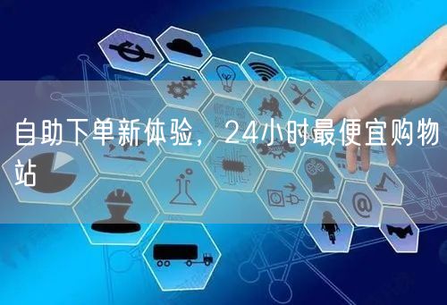 自助下单新体验，24小时最便宜购物站