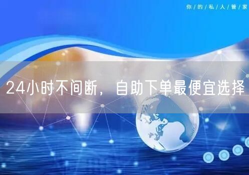 24小时不间断，自助下单最便宜选择