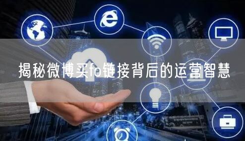 揭秘微博买fo链接背后的运营智慧
