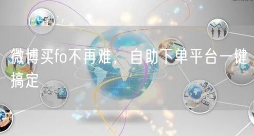 微博买fo不再难，自助下单平台一键搞定