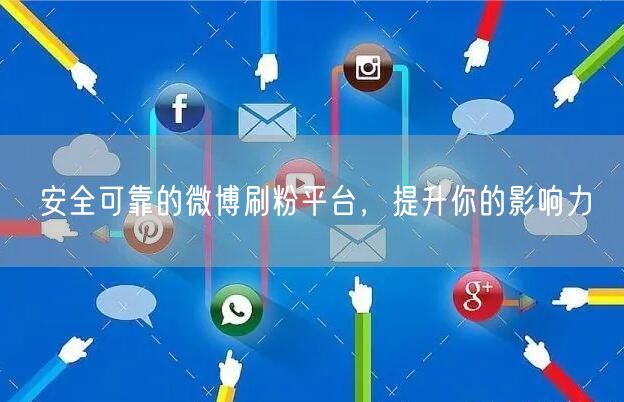 安全可靠的微博刷粉平台，提升你的影响力