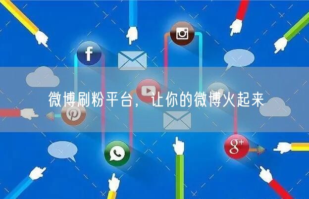 微博刷粉平台，让你的微博火起来