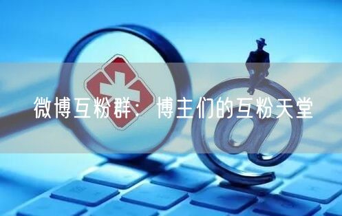微博互粉群：博主们的互粉天堂
