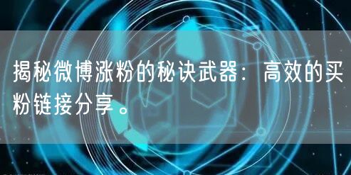 揭秘微博涨粉的秘诀武器：高效的买粉链接分享。