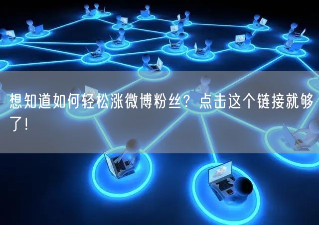 想知道如何轻松涨微博粉丝？点击这个链接就够了！