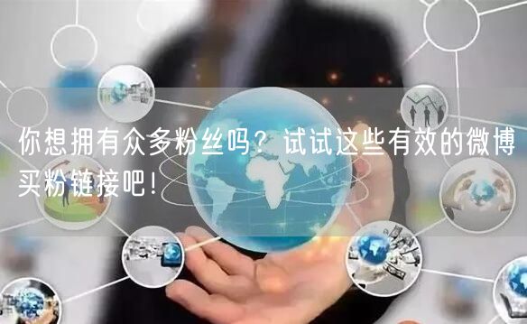 你想拥有众多粉丝吗？试试这些有效的微博买粉链接吧！