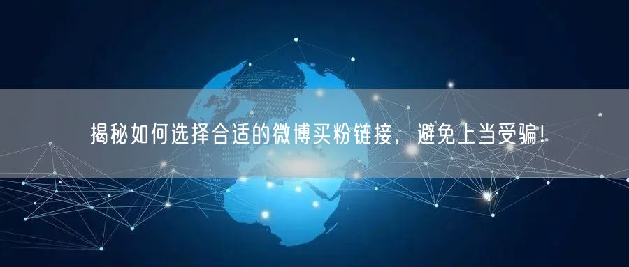 揭秘如何选择合适的微博买粉链接，避免上当受骗！
