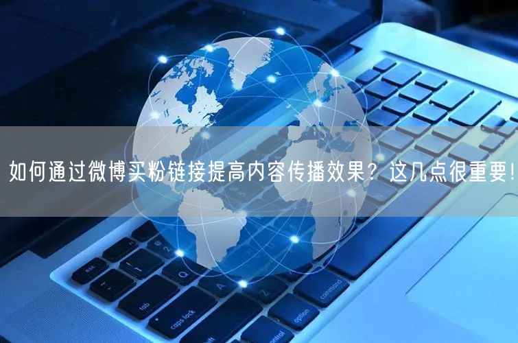 如何通过微博买粉链接提高内容传播效果？这几点很重要！