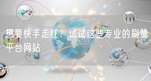 想要快手走红？试试这些专业的刷赞平台网站