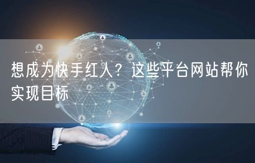 想成为快手红人？这些平台网站帮你实现目标
