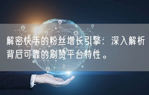 解密快手的粉丝增长引擎：深入解析背后可靠的刷赞平台特性。