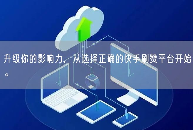 升级你的影响力，从选择正确的快手刷赞平台开始。