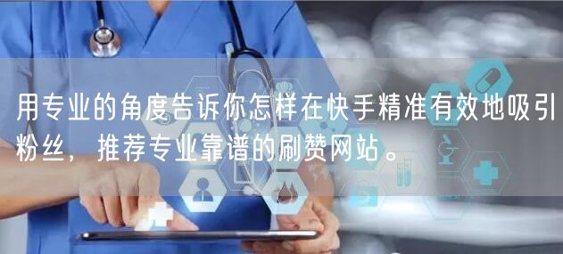 用专业的角度告诉你怎样在快手精准有效地吸引粉丝，推荐专业靠谱的刷赞网站。