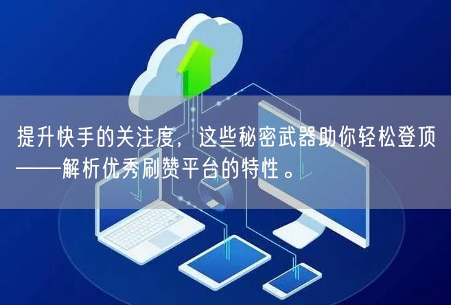 提升快手的关注度，这些秘密武器助你轻松登顶——解析优秀刷赞平台的特性。