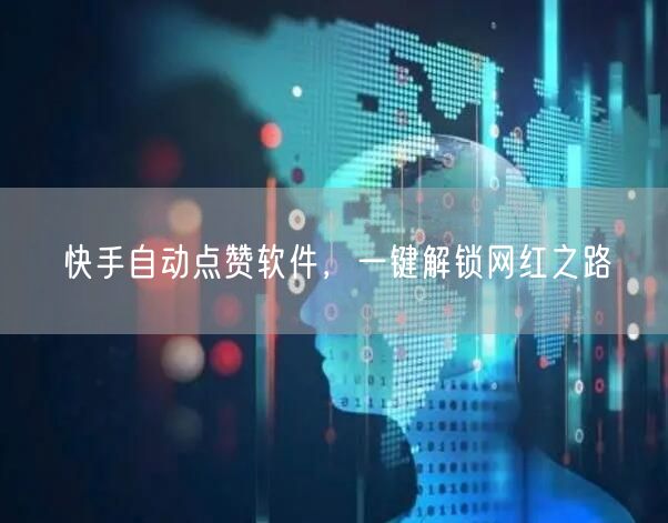 快手自动点赞软件，一键解锁网红之路