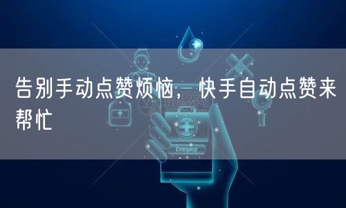 告别手动点赞烦恼，快手自动点赞来帮忙