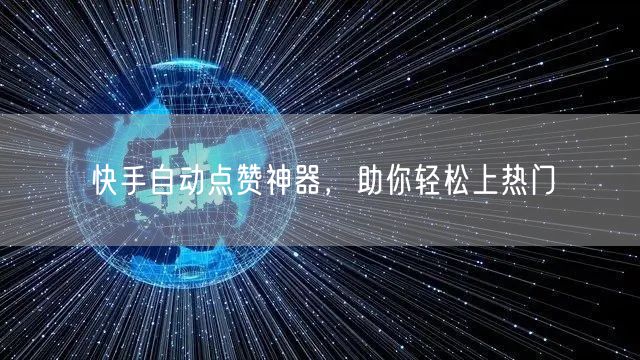 快手自动点赞神器，助你轻松上热门