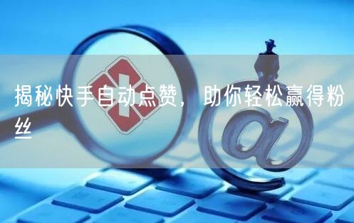 揭秘快手自动点赞，助你轻松赢得粉丝