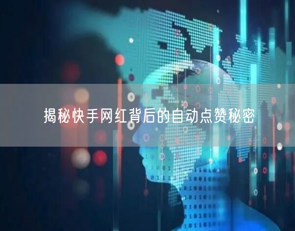 揭秘快手网红背后的自动点赞秘密