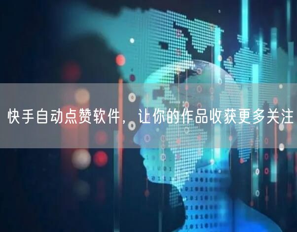 快手自动点赞软件，让你的作品收获更多关注