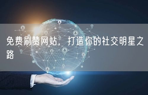 免费刷赞网站，打造你的社交明星之路