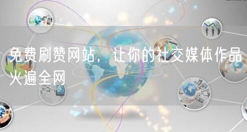 免费刷赞网站，让你的社交媒体作品火遍全网