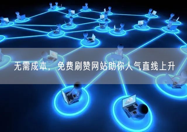 无需成本，免费刷赞网站助你人气直线上升