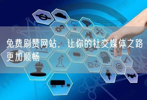 免费刷赞网站，让你的社交媒体之路更加顺畅