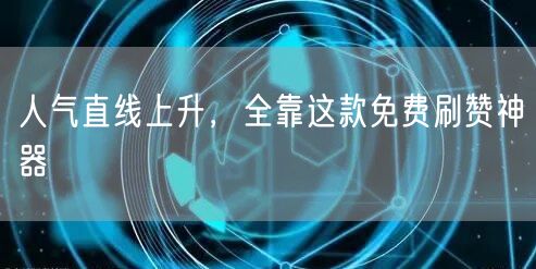 人气直线上升，全靠这款免费刷赞神器