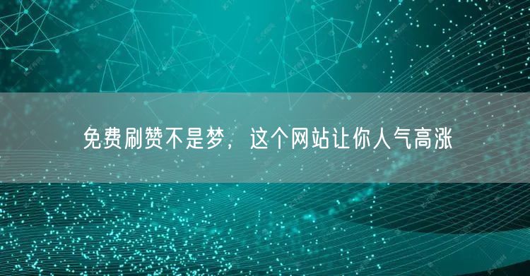 免费刷赞不是梦，这个网站让你人气高涨
