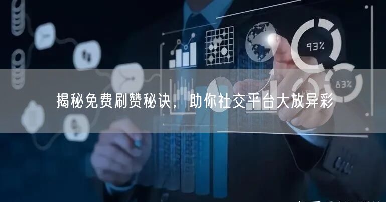 揭秘免费刷赞秘诀，助你社交平台大放异彩