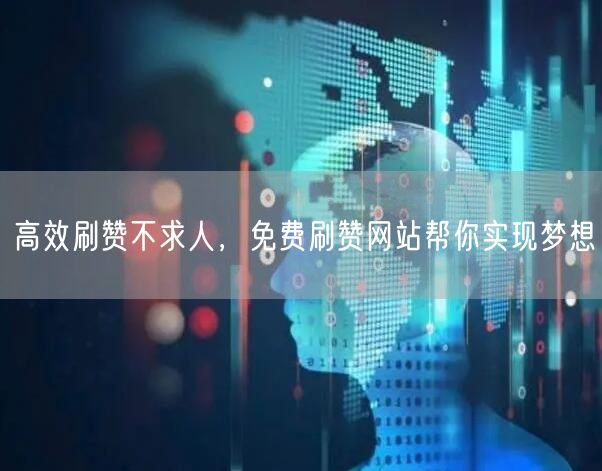 高效刷赞不求人，免费刷赞网站帮你实现梦想