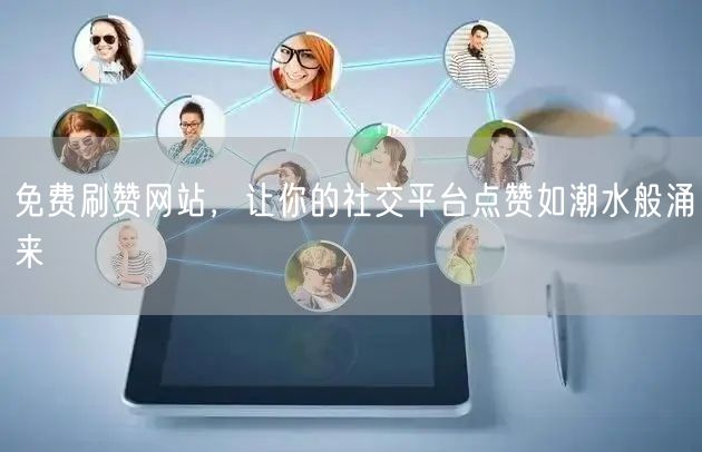 免费刷赞网站，让你的社交平台点赞如潮水般涌来
