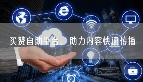 买赞自助平台，助力内容快速传播