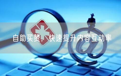 自助买赞，快速提升内容互动率