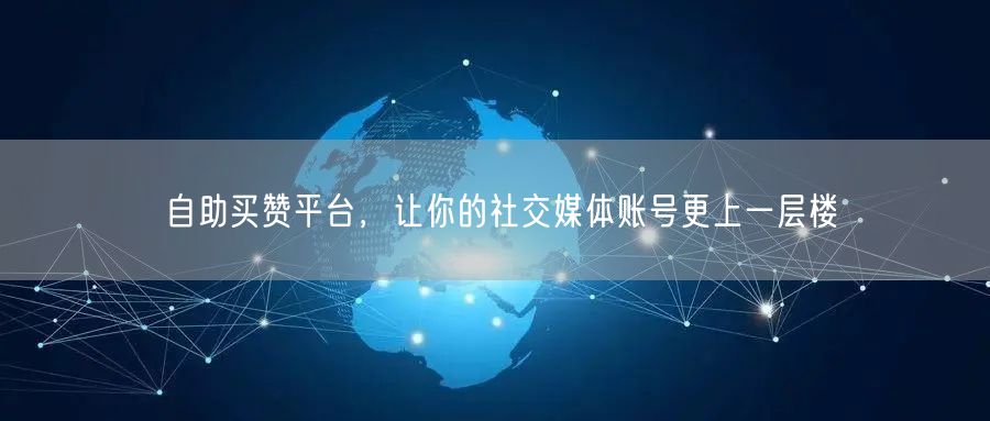 自助买赞平台，让你的社交媒体账号更上一层楼