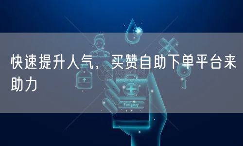 快速提升人气，买赞自助下单平台来助力