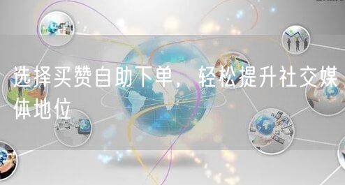 选择买赞自助下单，轻松提升社交媒体地位