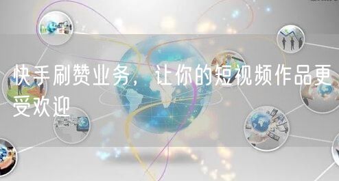 快手刷赞业务，让你的短视频作品更受欢迎