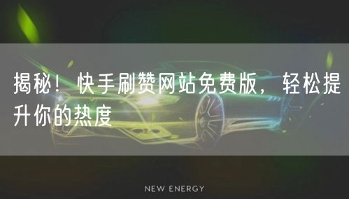 揭秘！快手刷赞网站免费版，轻松提升你的热度