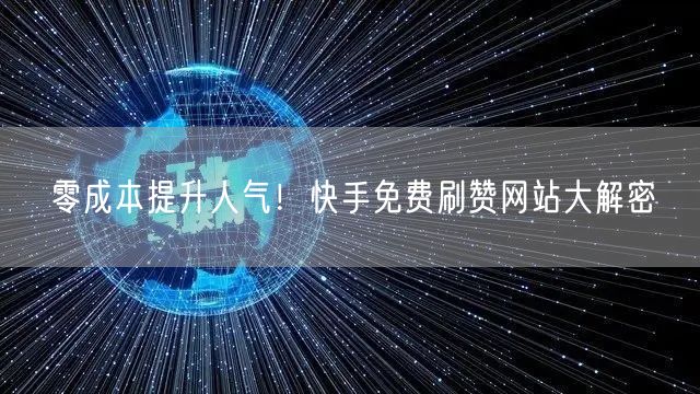 零成本提升人气！快手免费刷赞网站大解密