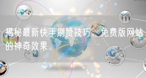 揭秘最新快手刷赞技巧：免费版网站的神奇效果