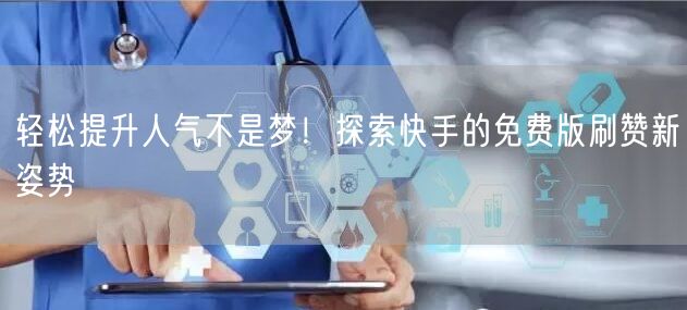 轻松提升人气不是梦！探索快手的免费版刷赞新姿势