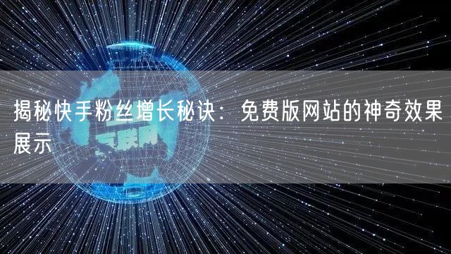 揭秘快手粉丝增长秘诀：免费版网站的神奇效果展示