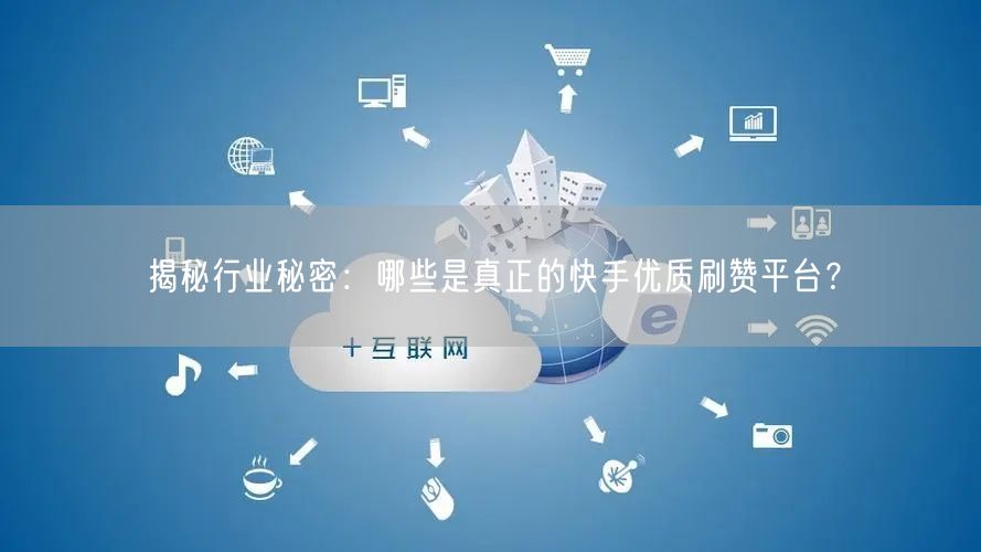 揭秘行业秘密：哪些是真正的快手优质刷赞平台？