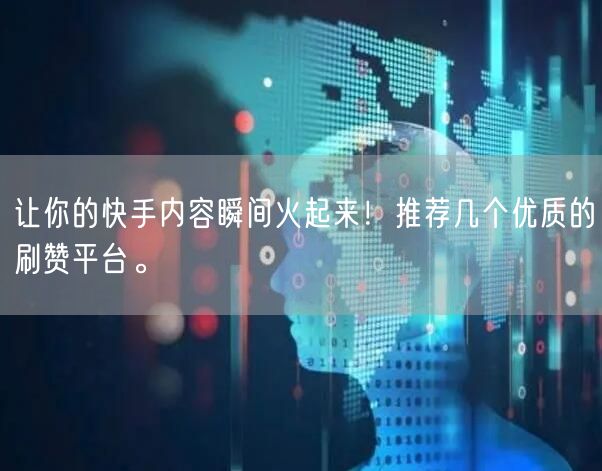 让你的快手内容瞬间火起来！推荐几个优质的刷赞平台。