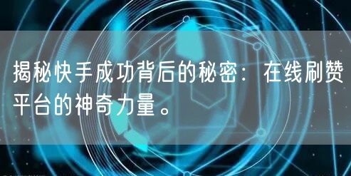 揭秘快手成功背后的秘密：在线刷赞平台的神奇力量。