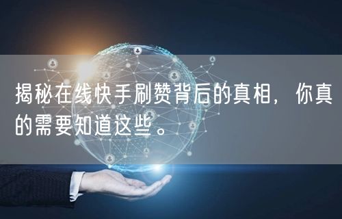 揭秘在线快手刷赞背后的真相，你真的需要知道这些。