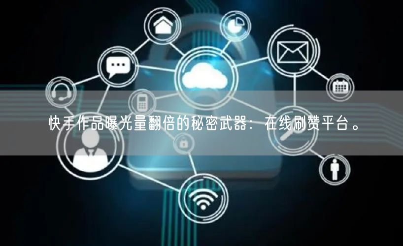 快手作品曝光量翻倍的秘密武器：在线刷赞平台。